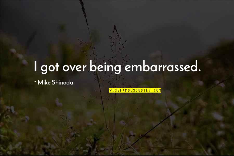 M Shinoda Quotes By Mike Shinoda: I got over being embarrassed.