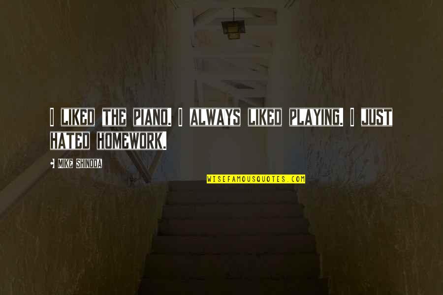 M Shinoda Quotes By Mike Shinoda: I liked the piano. I always liked playing. M Shinoda Quotes By Mike Shinoda: I liked the piano. I always liked playing.