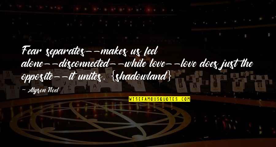 M Sl Man Kardesler Quotes By Alyson Noel: Fear separates--makes us feel alone--disconnected--while love--love does just