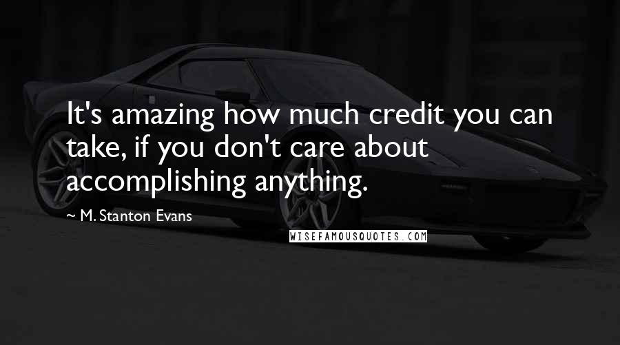 M. Stanton Evans quotes: It's amazing how much credit you can take, if you don't care about accomplishing anything.