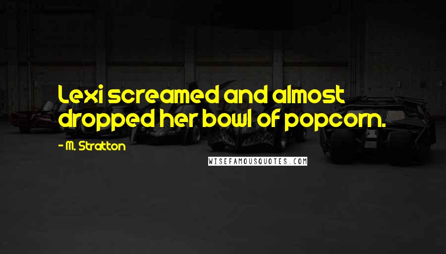M. Stratton quotes: Lexi screamed and almost dropped her bowl of popcorn.