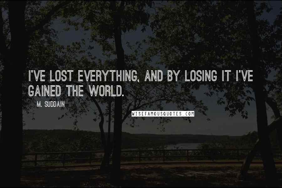 M. Suddain quotes: I've lost everything, and by losing it I've gained the world.