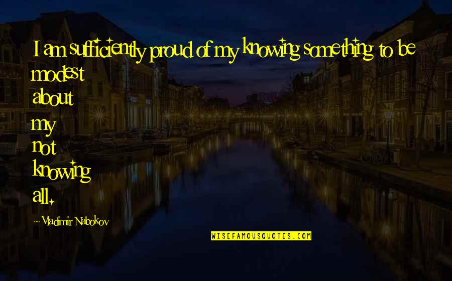 M Sz Ros Lorinc Feles Ge Quotes By Vladimir Nabokov: I am sufficiently proud of my knowing something M Sz Ros Lorinc Feles Ge Quotes By Vladimir Nabokov: I am sufficiently proud of my knowing something