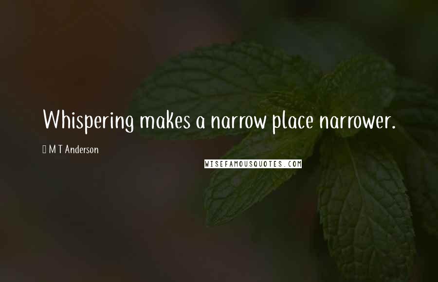 M T Anderson quotes: Whispering makes a narrow place narrower.