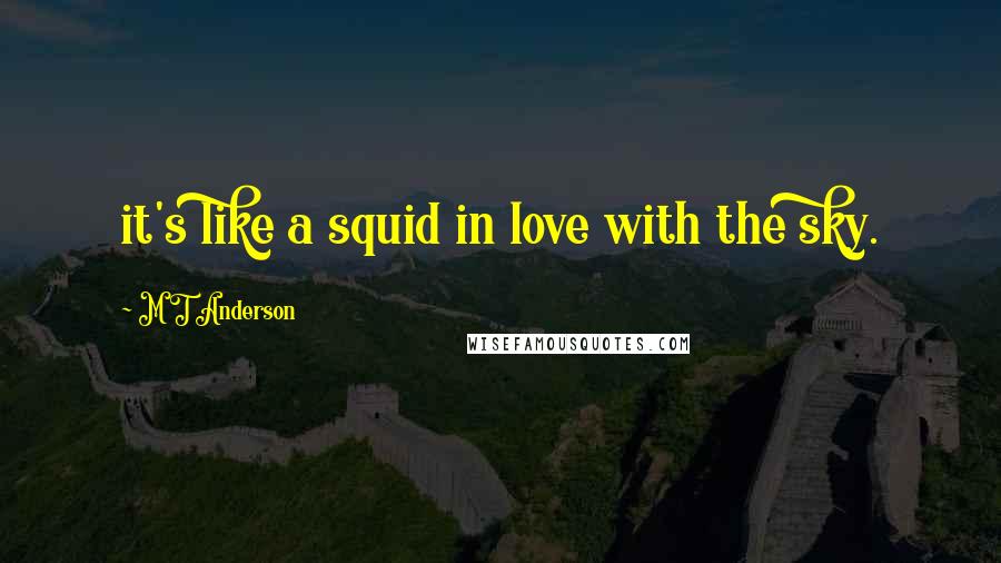 M T Anderson quotes: it's like a squid in love with the sky.