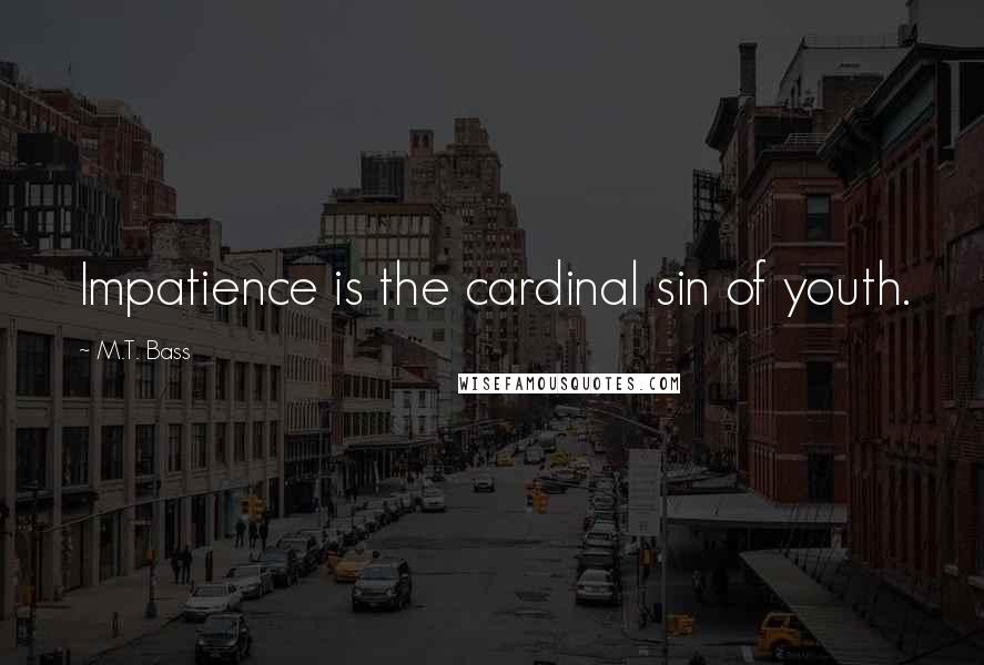 M.T. Bass quotes: Impatience is the cardinal sin of youth.