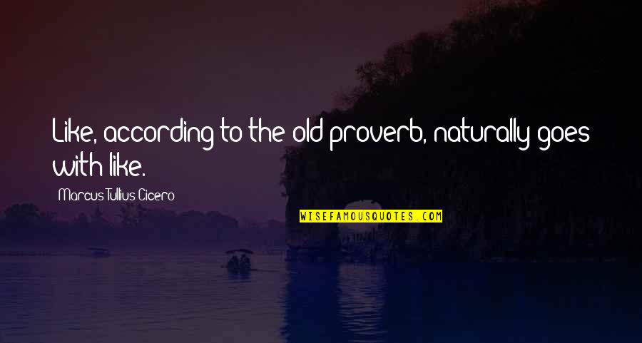 M T Cicero Quotes By Marcus Tullius Cicero: Like, according to the old proverb, naturally goes M T Cicero Quotes By Marcus Tullius Cicero: Like, according to the old proverb, naturally goes
