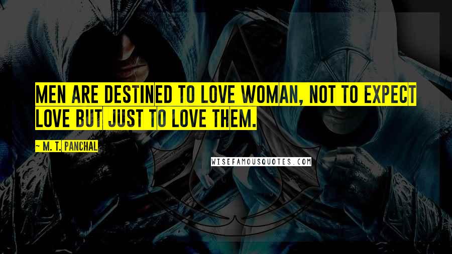 M. T. Panchal quotes: Men are destined to love woman, not to expect love but just to love them.