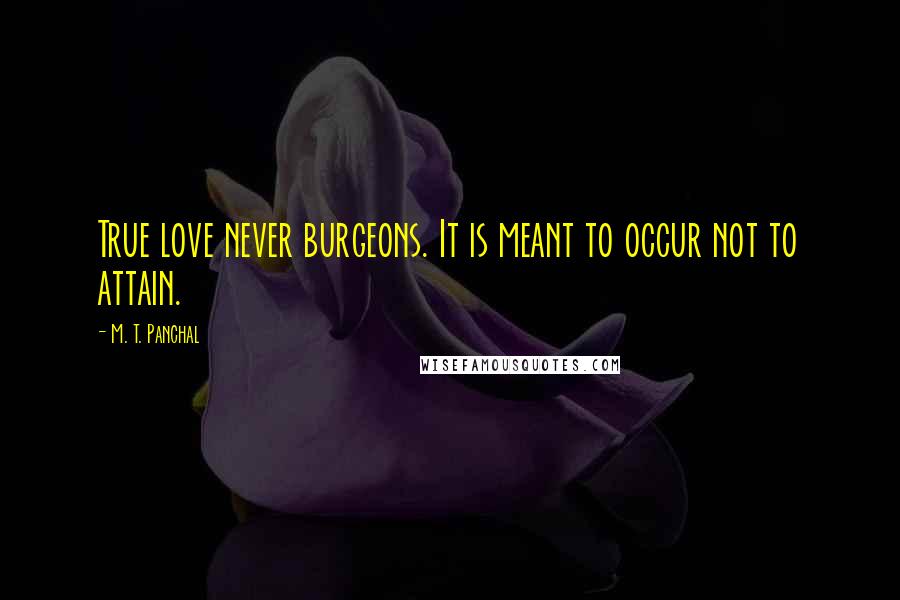 M. T. Panchal quotes: True love never burgeons. It is meant to occur not to attain.