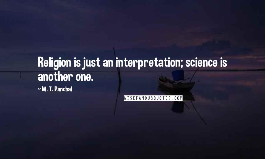 M. T. Panchal quotes: Religion is just an interpretation; science is another one.