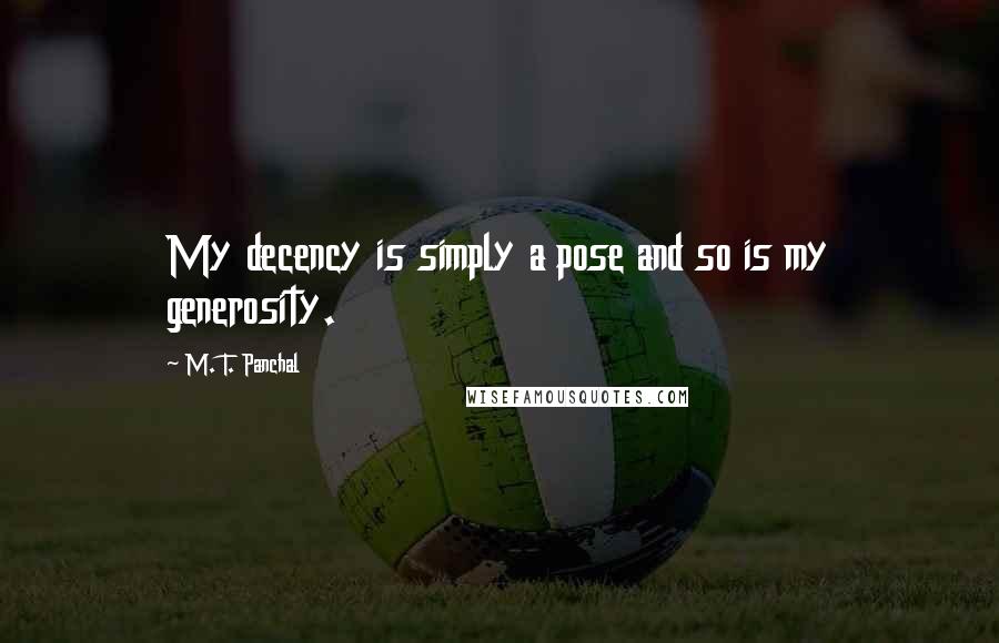 M. T. Panchal quotes: My decency is simply a pose and so is my generosity.