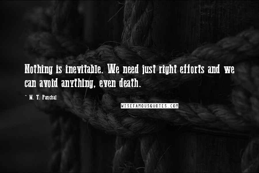 M. T. Panchal quotes: Nothing is inevitable. We need just right efforts and we can avoid anything, even death.