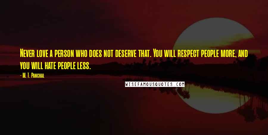 M. T. Panchal quotes: Never love a person who does not deserve that. You will respect people more, and you will hate people less.