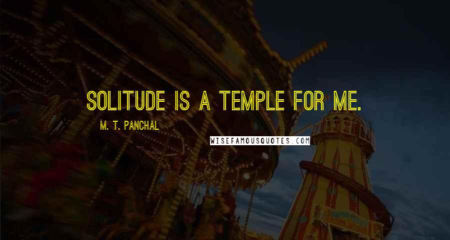 M. T. Panchal quotes: Solitude is a temple for me.