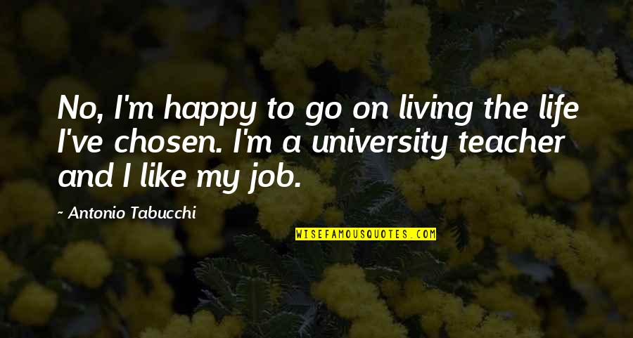 M Teacher Quotes By Antonio Tabucchi: No, I'm happy to go on living the
