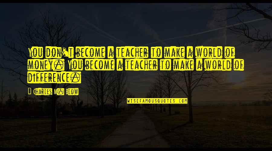 M Teacher Quotes By Charles M. Blow: You don't become a teacher to make a