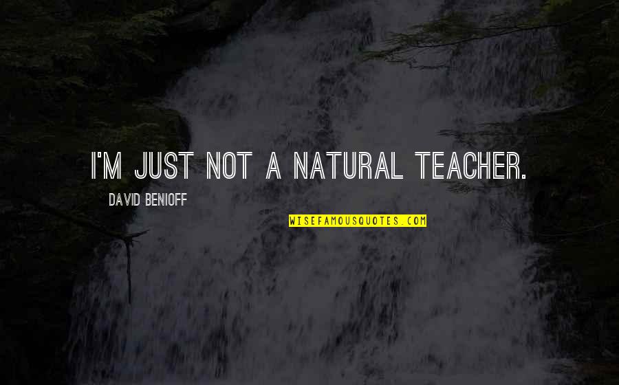 M Teacher Quotes By David Benioff: I'm just not a natural teacher.