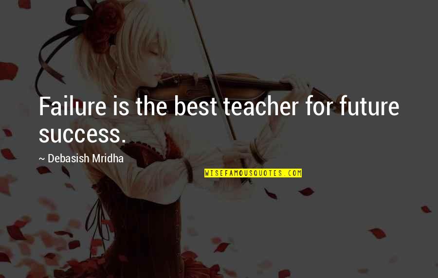 M Teacher Quotes By Debasish Mridha: Failure is the best teacher for future success.