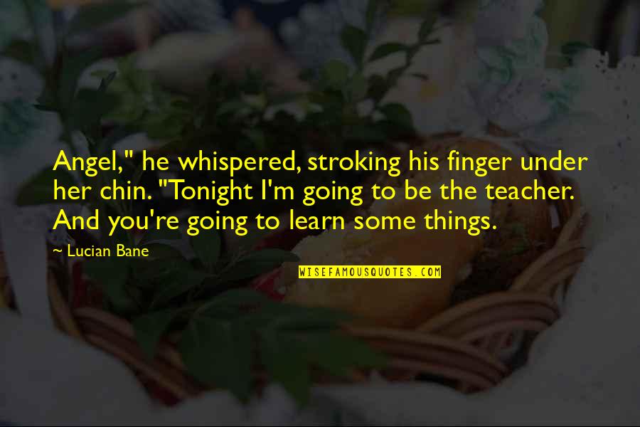 M Teacher Quotes By Lucian Bane: Angel," he whispered, stroking his finger under her