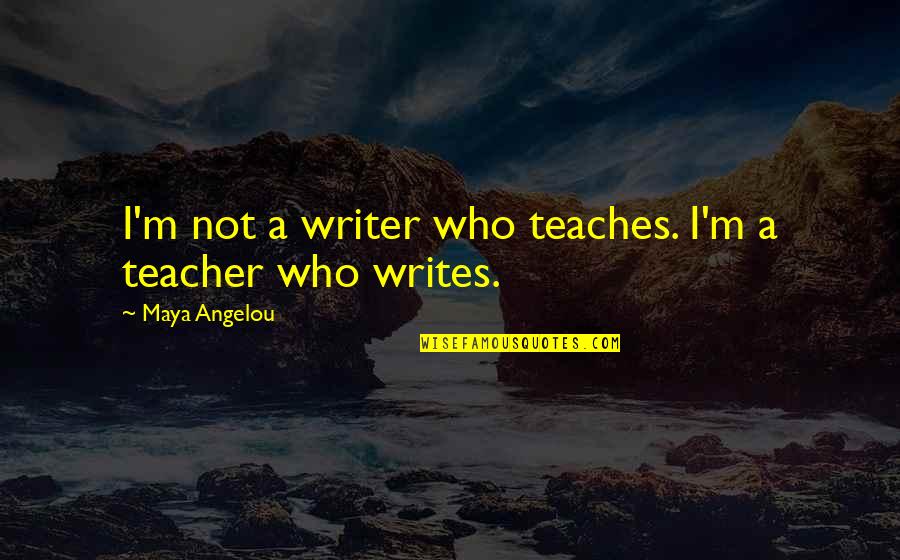 M Teacher Quotes By Maya Angelou: I'm not a writer who teaches. I'm a