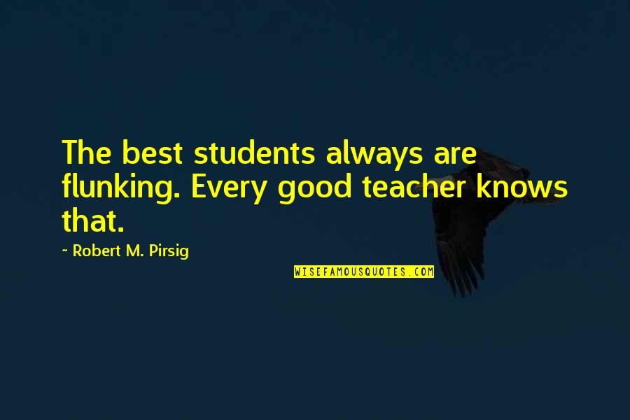 M Teacher Quotes By Robert M. Pirsig: The best students always are flunking. Every good