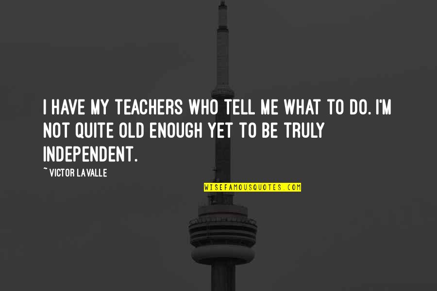 M Teacher Quotes By Victor LaValle: I have my teachers who tell me what