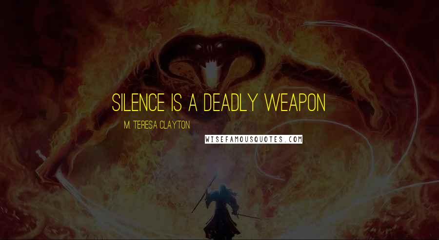 M. Teresa Clayton quotes: Silence is a deadly weapon