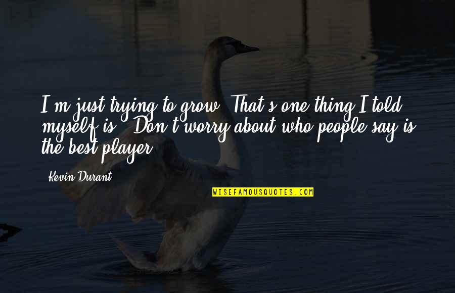 M The Best Quotes By Kevin Durant: I'm just trying to grow. That's one thing