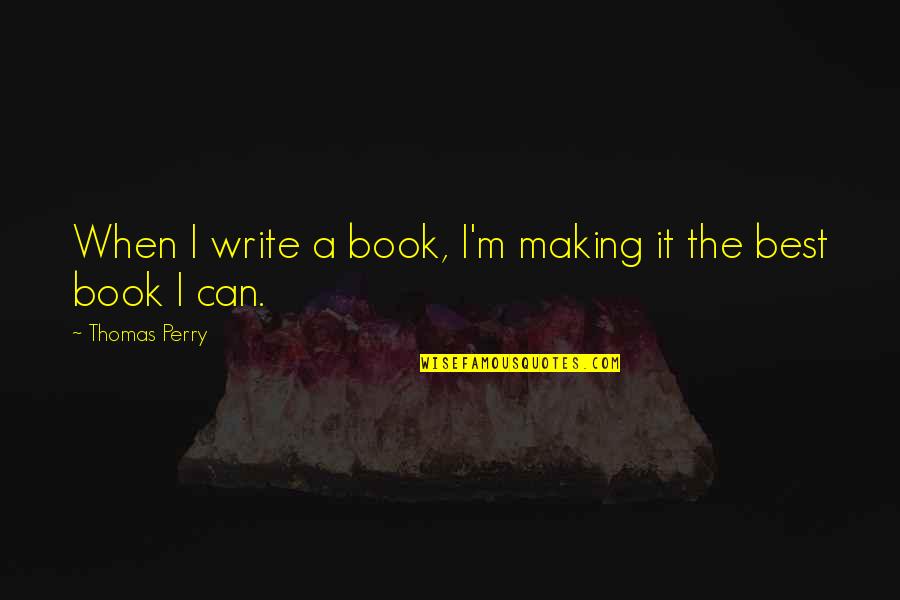 M The Best Quotes By Thomas Perry: When I write a book, I'm making it