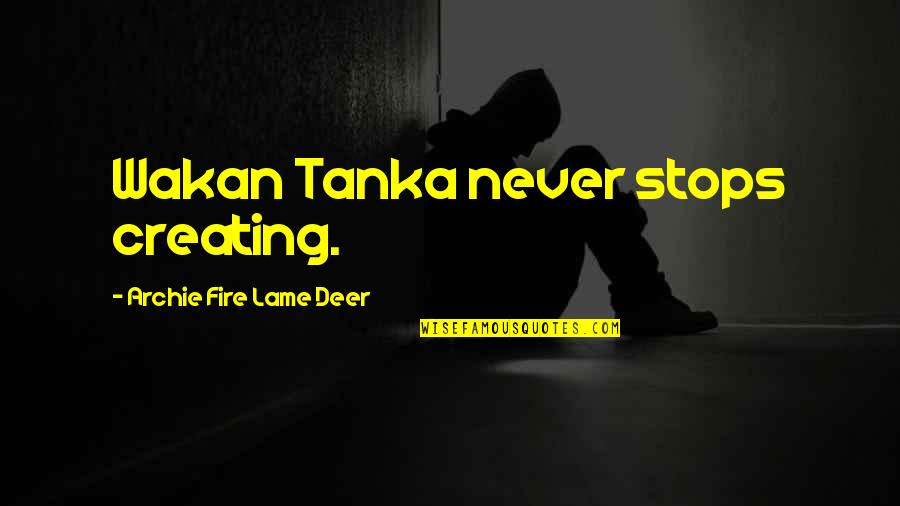 M Tinent Quotes By Archie Fire Lame Deer: Wakan Tanka never stops creating. M Tinent Quotes By Archie Fire Lame Deer: Wakan Tanka never stops creating.