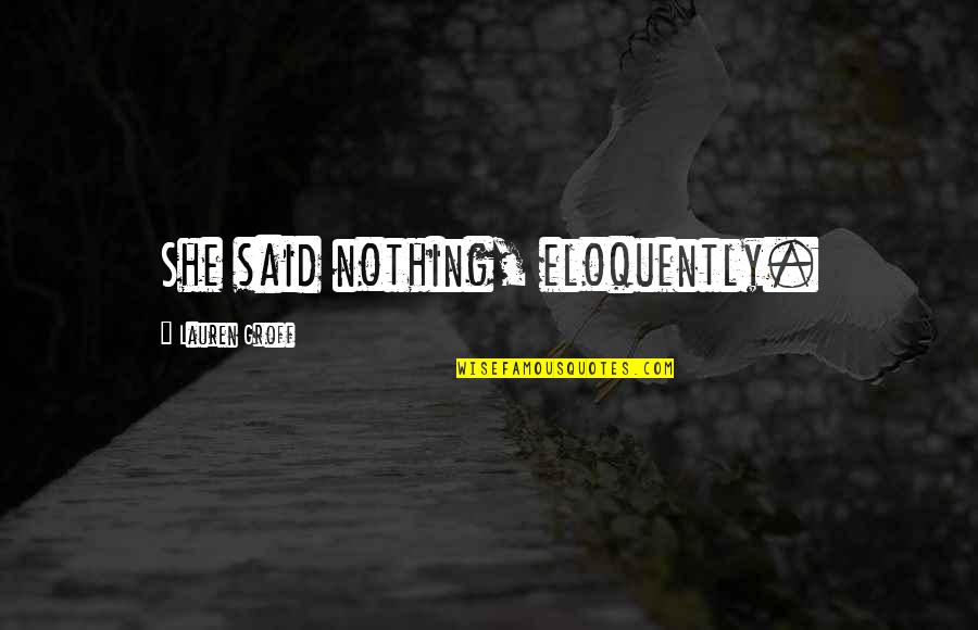 M Tralemez Quotes By Lauren Groff: She said nothing, eloquently. M Tralemez Quotes By Lauren Groff: She said nothing, eloquently.