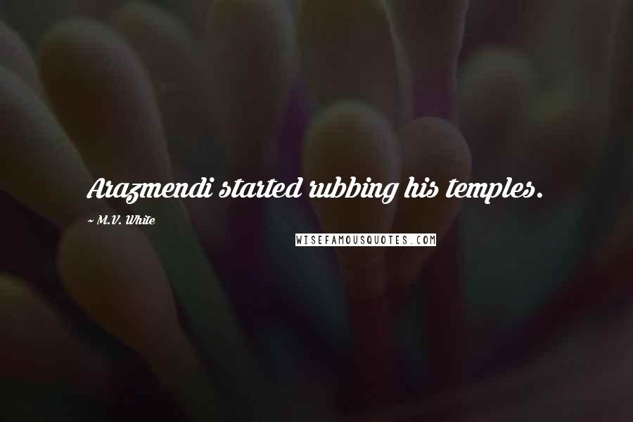 M.V. White quotes: Arazmendi started rubbing his temples.