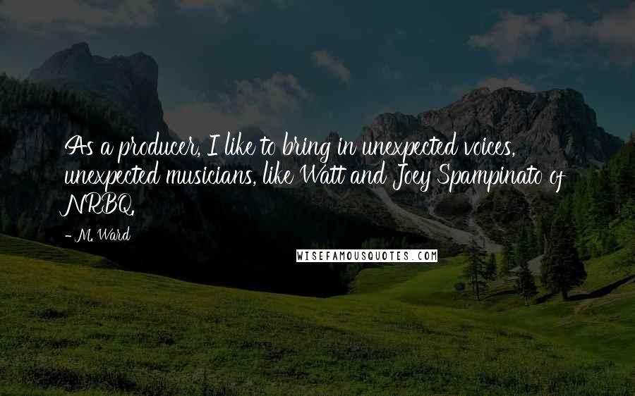 M. Ward quotes: As a producer, I like to bring in unexpected voices, unexpected musicians, like Watt and Joey Spampinato of NRBQ.