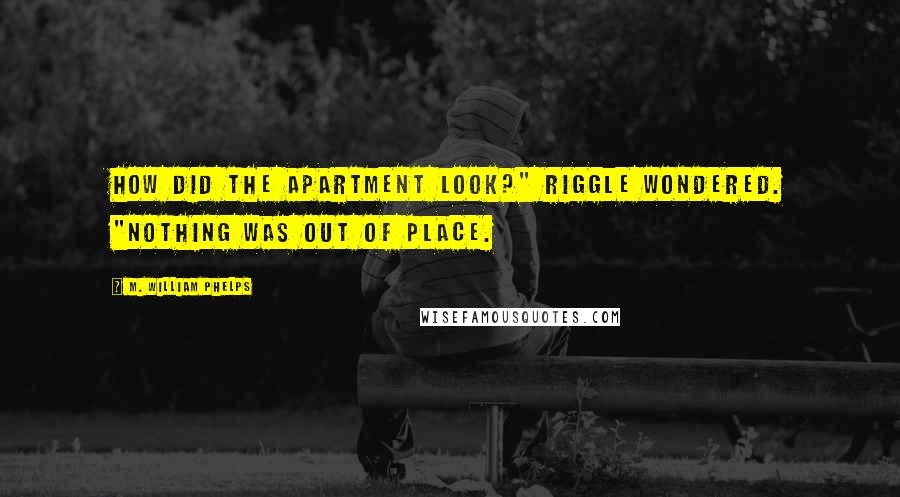 M. William Phelps quotes: How did the apartment look?" Riggle wondered. "Nothing was out of place.
