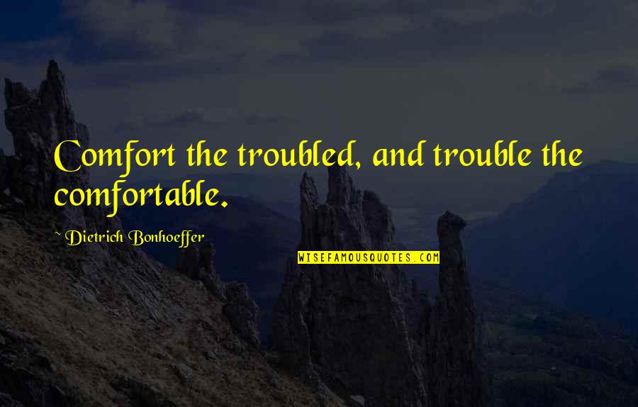 M1070 Quotes By Dietrich Bonhoeffer: Comfort the troubled, and trouble the comfortable.