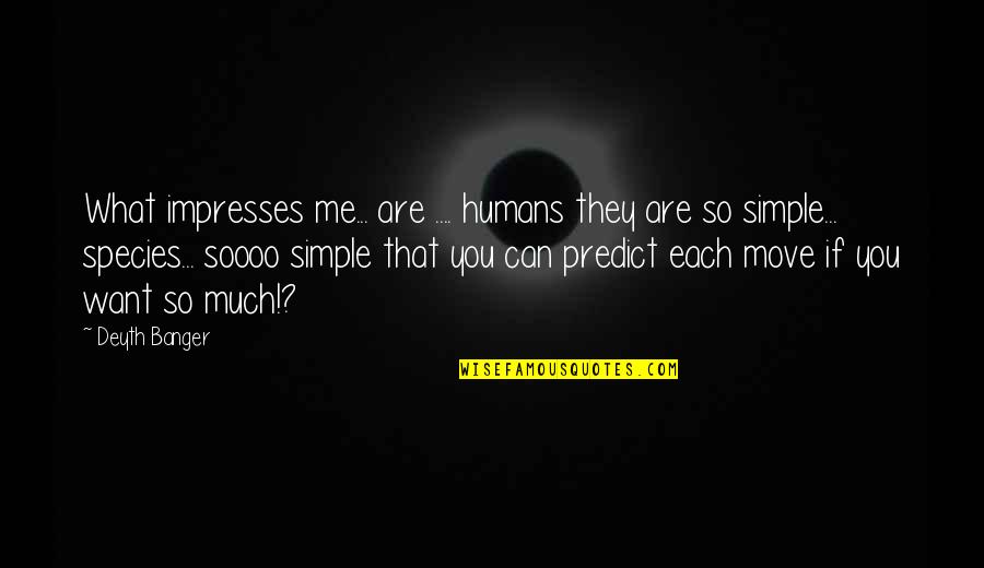 M16s Westinghouse Quotes By Deyth Banger: What impresses me... are .... humans they are