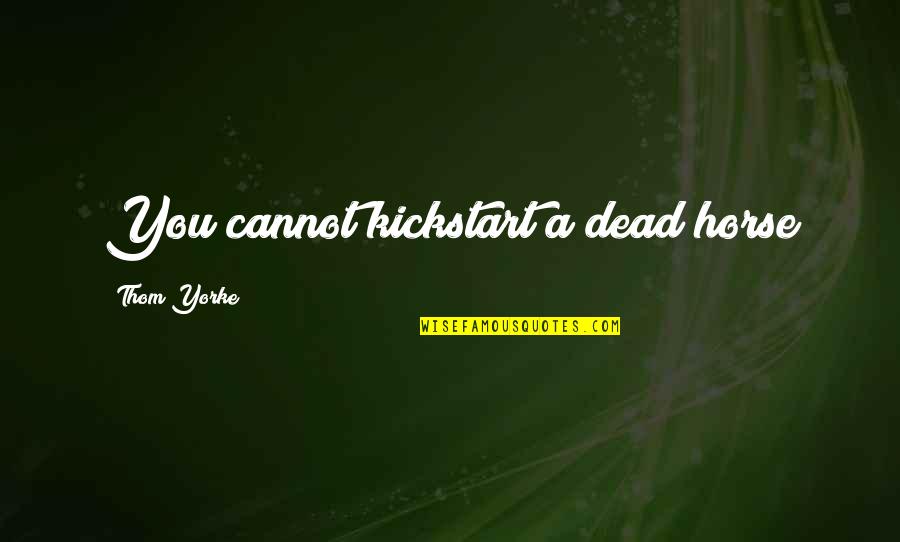 M1a1 Thompson Quotes By Thom Yorke: You cannot kickstart a dead horse M1a1 Thompson Quotes By Thom Yorke: You cannot kickstart a dead horse