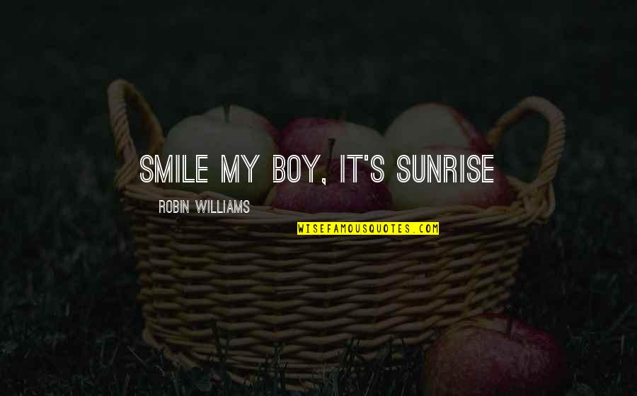 M316 Quotes By Robin Williams: Smile my boy, it's sunrise M316 Quotes By Robin Williams: Smile my boy, it's sunrise