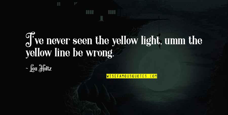 M4 Rifle Quotes By Lou Holtz: I've never seen the yellow light, umm the