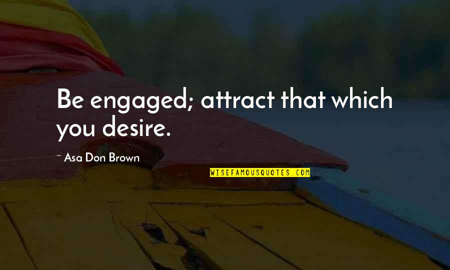 M500 Quotes By Asa Don Brown: Be engaged; attract that which you desire.