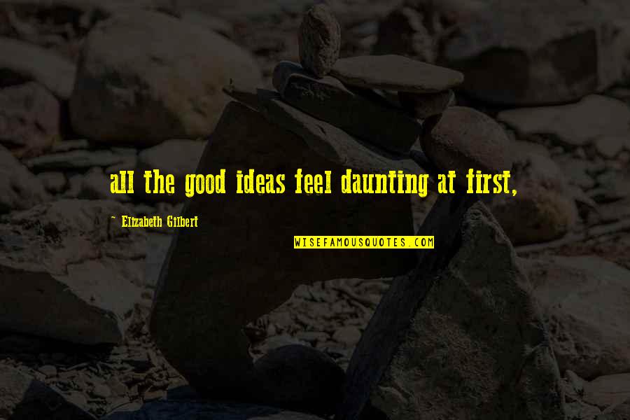 M500 Quotes By Elizabeth Gilbert: all the good ideas feel daunting at first,