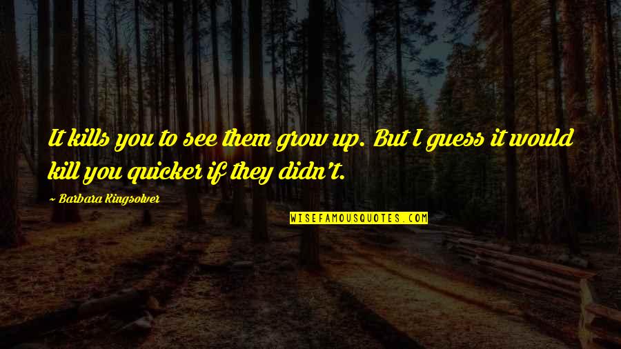 M60sb 1nma Quotes By Barbara Kingsolver: It kills you to see them grow up.