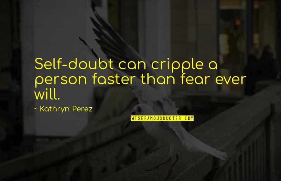 M7t Quotes By Kathryn Perez: Self-doubt can cripple a person faster than fear M7t Quotes By Kathryn Perez: Self-doubt can cripple a person faster than fear