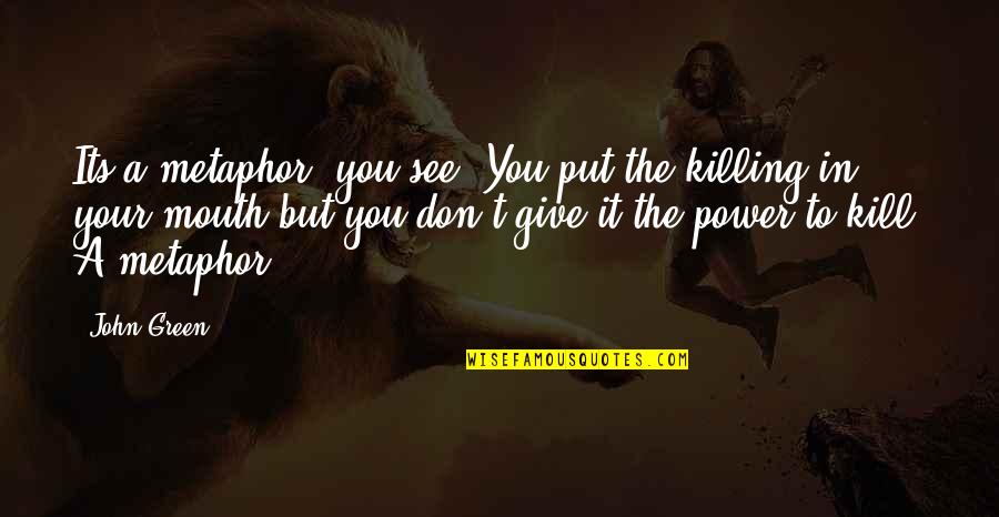 Ma Asis Princas Quotes By John Green: Its a metaphor, you see. You put the Ma Asis Princas Quotes By John Green: Its a metaphor, you see. You put the