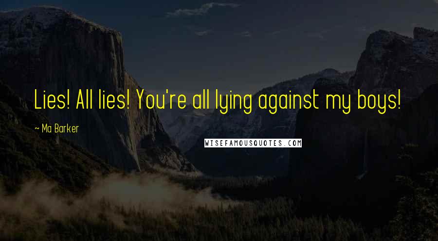 Ma Barker quotes: Lies! All lies! You're all lying against my boys!