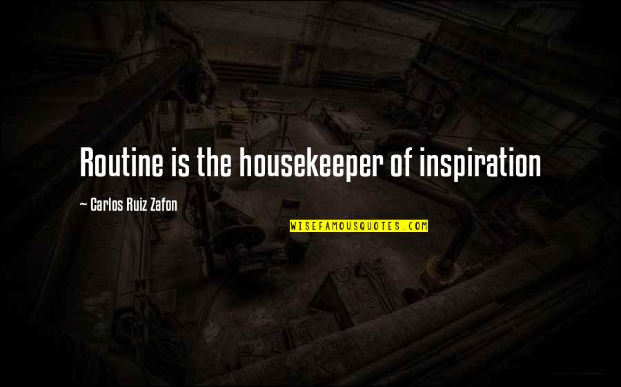 Ma Boy Quotes By Carlos Ruiz Zafon: Routine is the housekeeper of inspiration Ma Boy Quotes By Carlos Ruiz Zafon: Routine is the housekeeper of inspiration