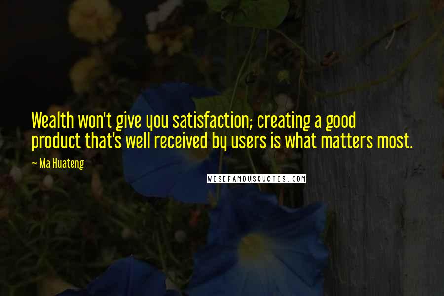 Ma Huateng quotes: Wealth won't give you satisfaction; creating a good product that's well received by users is what matters most.