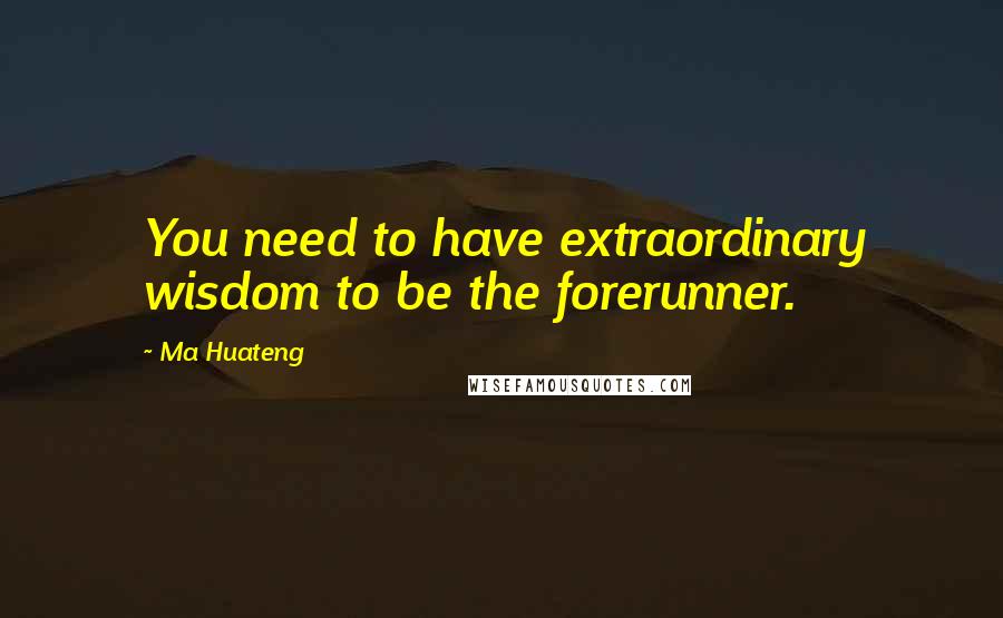 Ma Huateng quotes: You need to have extraordinary wisdom to be the forerunner.