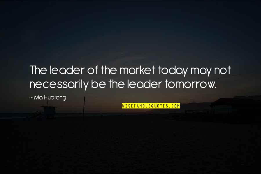 Ma Huateng Quotes By Ma Huateng: The leader of the market today may not