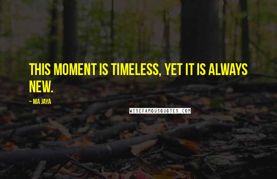 Ma Jaya quotes: This moment is timeless, yet it is always new. Ma Jaya quotes: This moment is timeless, yet it is always new.